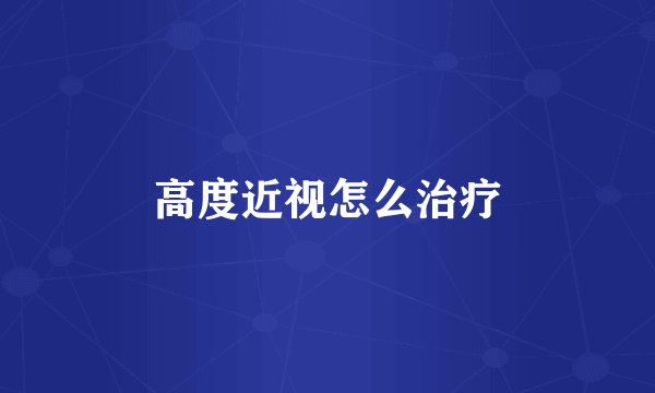 高度近视怎么治疗