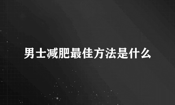 男士减肥最佳方法是什么