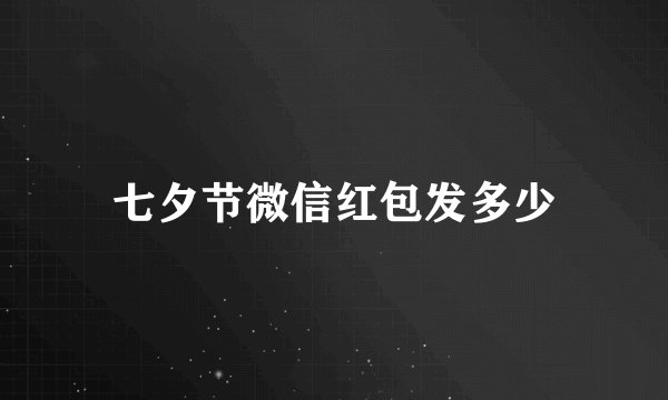 七夕节微信红包发多少
