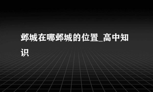 邺城在哪邺城的位置_高中知识