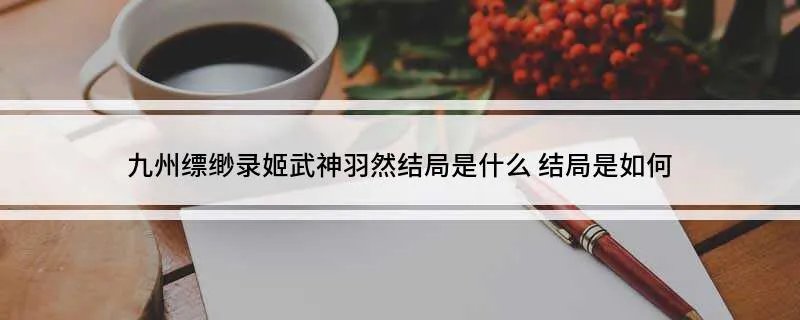 九州缥缈录姬武神羽然结局是什么 结局是如何