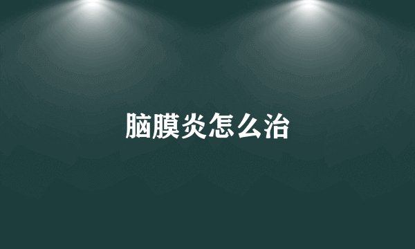 脑膜炎怎么治