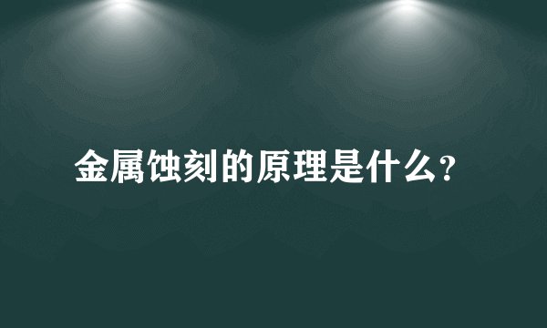 金属蚀刻的原理是什么？