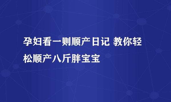 孕妇看一则顺产日记 教你轻松顺产八斤胖宝宝