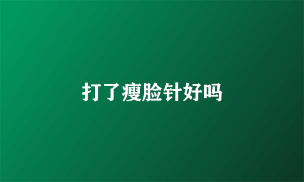 打了瘦脸针好吗