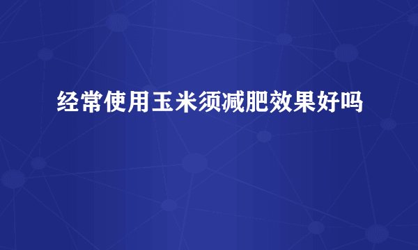 经常使用玉米须减肥效果好吗