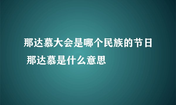 那达慕大会是哪个民族的节日 那达慕是什么意思