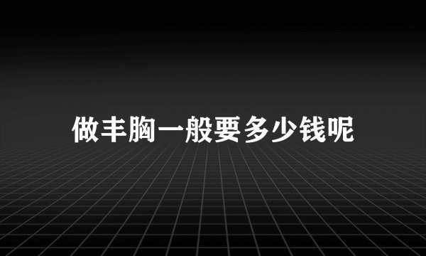 做丰胸一般要多少钱呢