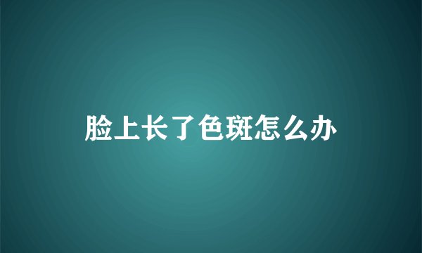 脸上长了色斑怎么办