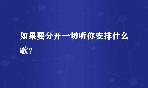 如果要分开一切听你安排什么歌?