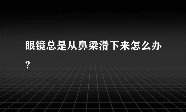 眼镜总是从鼻梁滑下来怎么办？