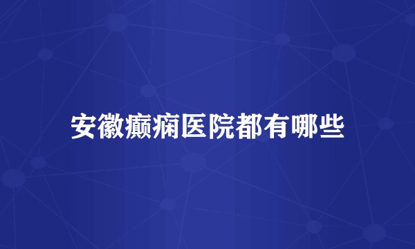 安徽癫痫医院都有哪些