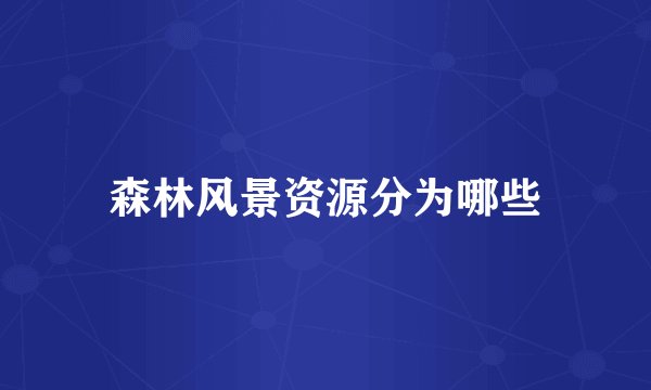 森林风景资源分为哪些