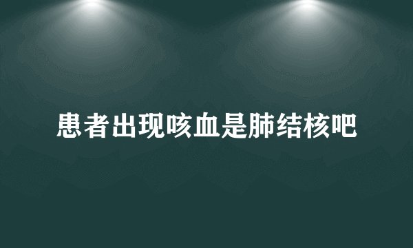 患者出现咳血是肺结核吧