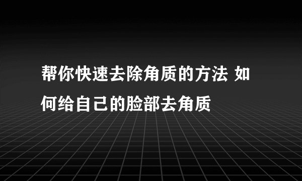 帮你快速去除角质的方法 如何给自己的脸部去角质