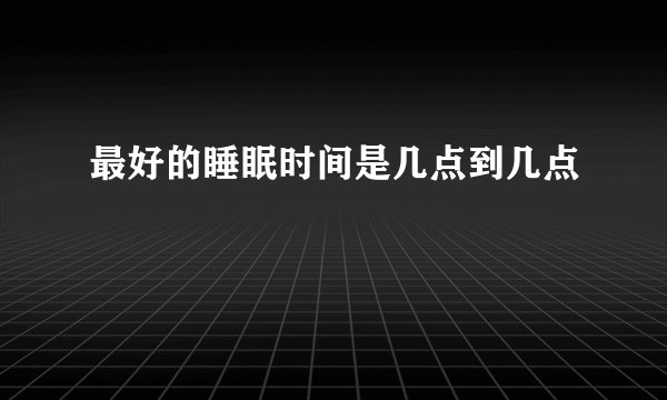 最好的睡眠时间是几点到几点