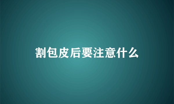 割包皮后要注意什么
