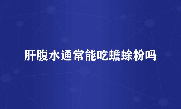 肝腹水通常能吃蟾蜍粉吗