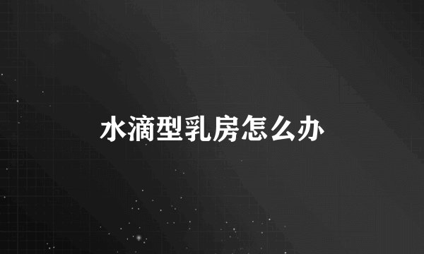 水滴型乳房怎么办