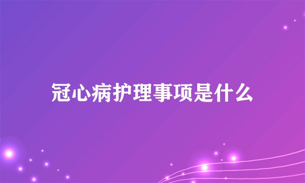 冠心病护理事项是什么