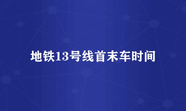 地铁13号线首末车时间