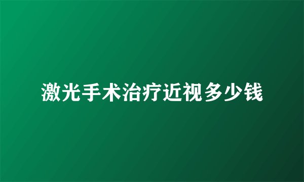 激光手术治疗近视多少钱