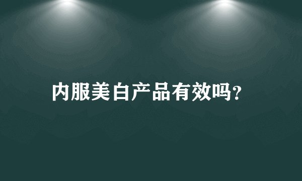 内服美白产品有效吗？
