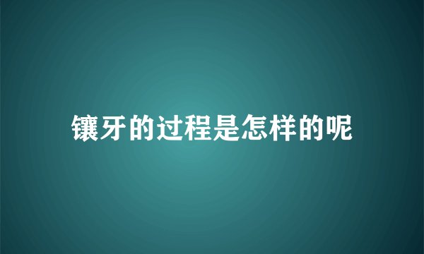 镶牙的过程是怎样的呢