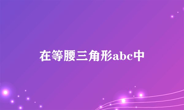 在等腰三角形abc中