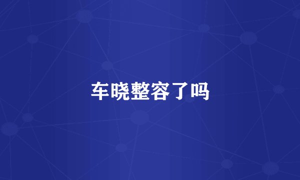 车晓整容了吗