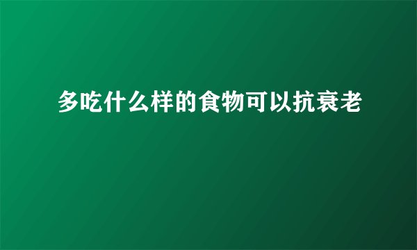 多吃什么样的食物可以抗衰老