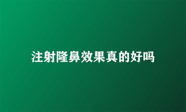 注射隆鼻效果真的好吗