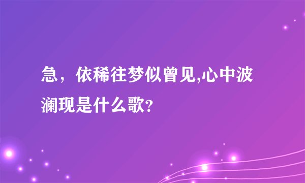 急,依稀往梦似曾见,心中波澜现是什么歌?