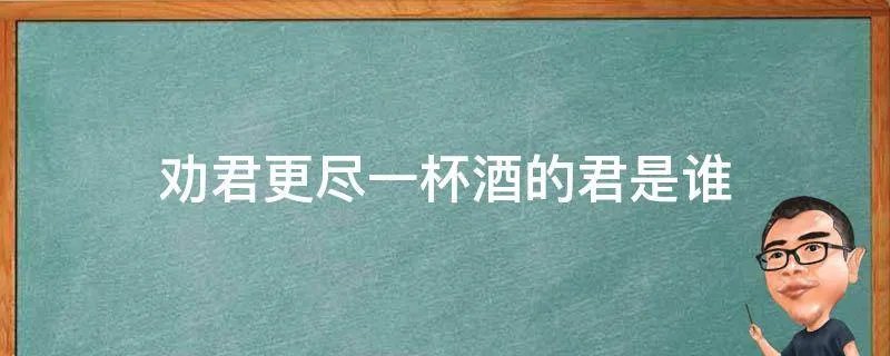 劝君更尽一杯酒的君是谁