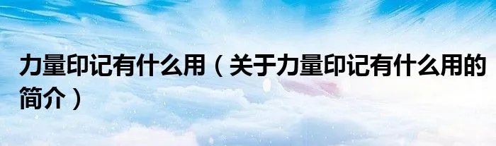 力量印记有什么用（关于力量印记有什么用的简介）