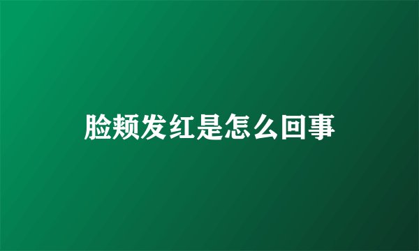脸颊发红是怎么回事
