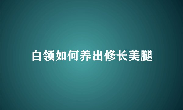 白领如何养出修长美腿