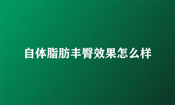 自体脂肪丰臀效果怎么样