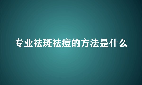 专业祛斑祛痘的方法是什么