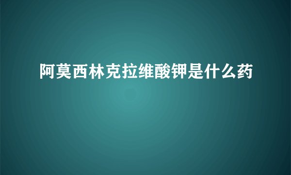 阿莫西林克拉维酸钾是什么药