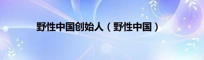 野性中国创始人（野性中国）