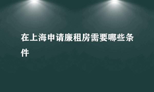 在上海申请廉租房需要哪些条件