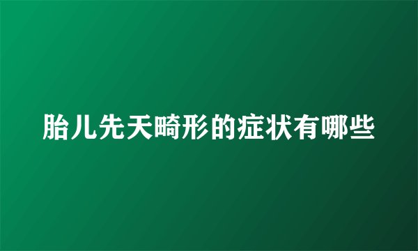 胎儿先天畸形的症状有哪些