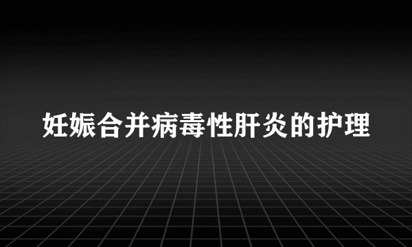 妊娠合并病毒性肝炎的护理