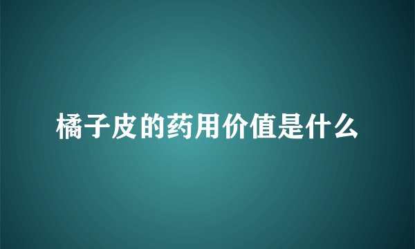 橘子皮的药用价值是什么