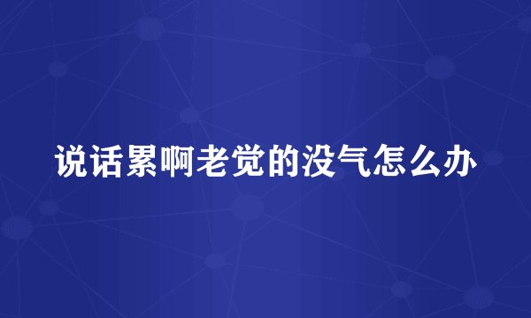 说话累啊老觉的没气怎么办