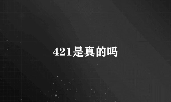 421是真的吗