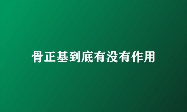 骨正基到底有没有作用