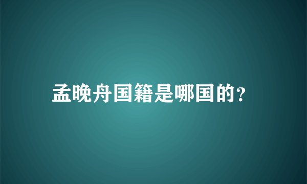 孟晚舟国籍是哪国的?