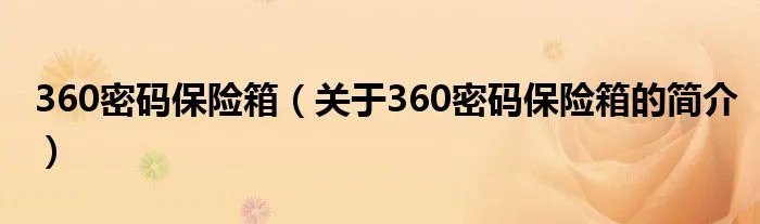360密码保险箱(关于360密码保险箱的简介)